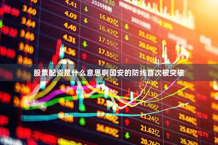 股票配资是什么意思啊国安的防线首次被突破
