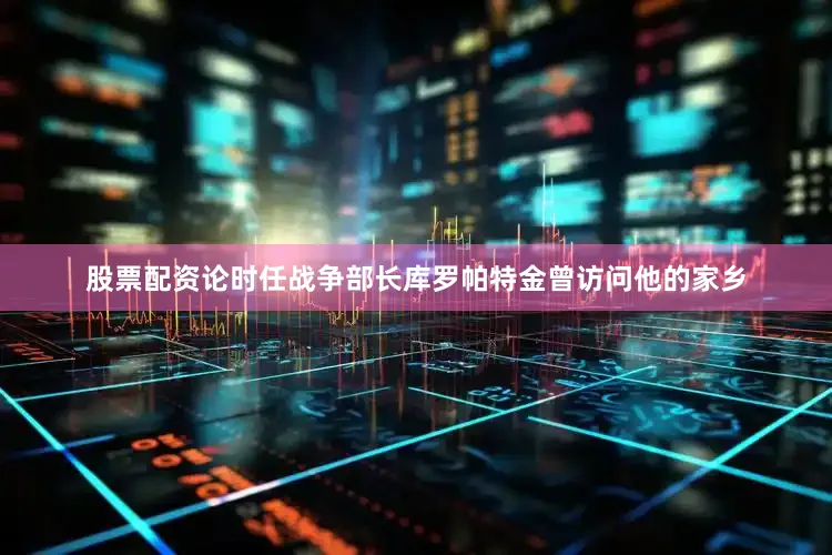 股票配资论时任战争部长库罗帕特金曾访问他的家乡