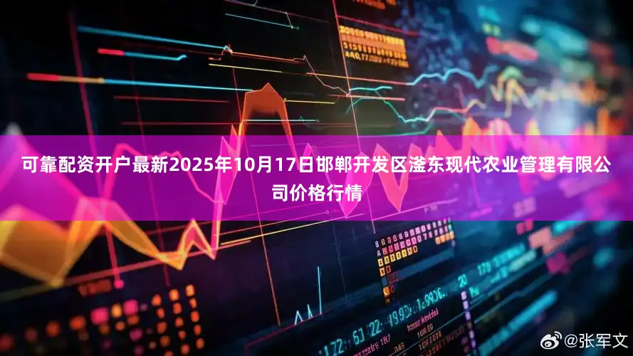 可靠配资开户最新2025年10月17日邯郸开发区滏东现代农业管理有限公司价格行情