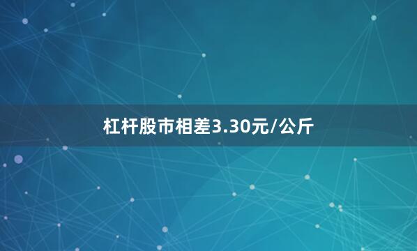 杠杆股市相差3.30元/公斤