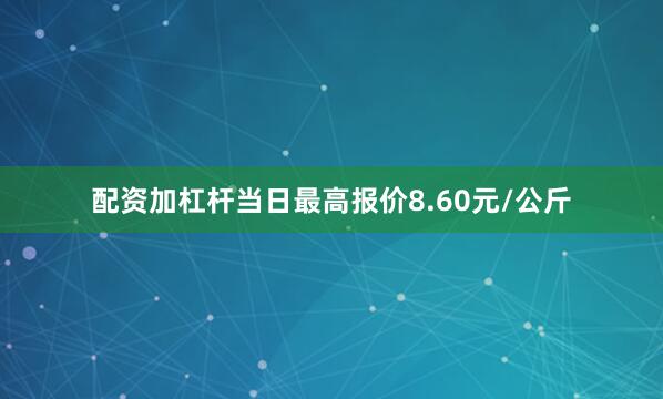 配资加杠杆当日最高报价8.60元/公斤