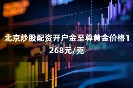 北京炒股配资开户金至尊黄金价格1268元/克