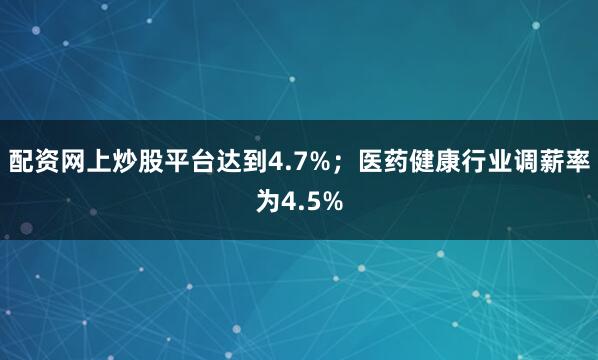 配资网上炒股平台达到4.7%;医药健康行业调薪率为4.5%