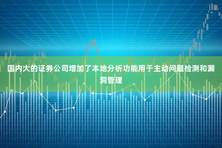 国内大的证券公司增加了本地分析功能用于主动问题检测和漏洞管理